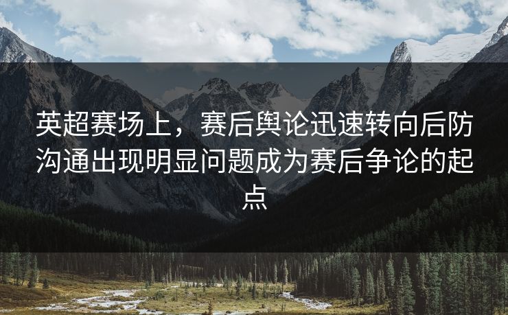 英超赛场上，赛后舆论迅速转向后防沟通出现明显问题成为赛后争论的起点