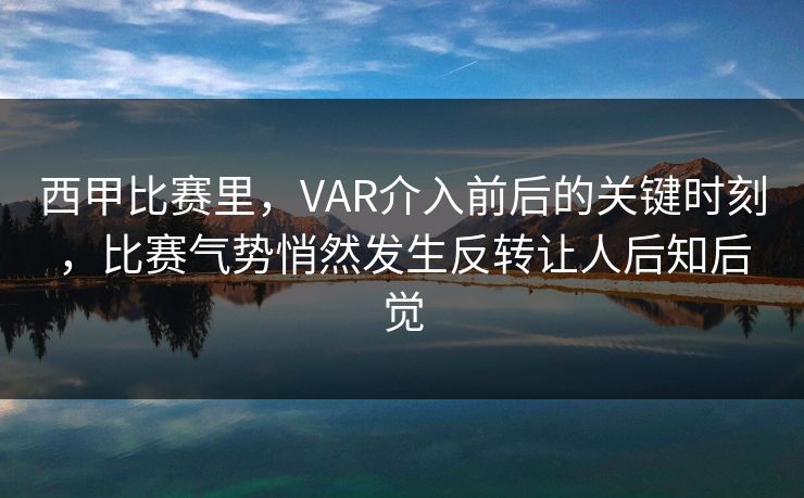 西甲比赛里，VAR介入前后的关键时刻，比赛气势悄然发生反转让人后知后觉