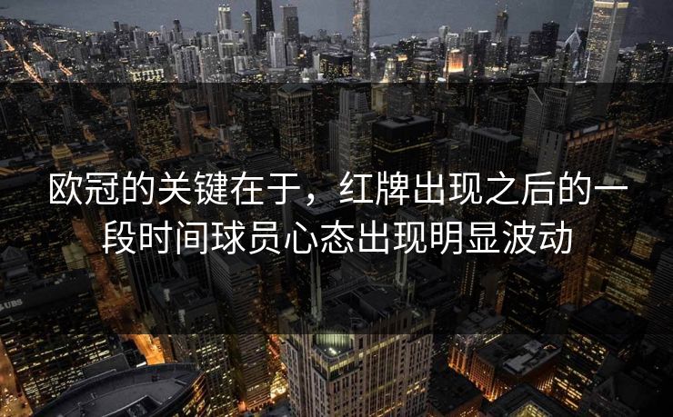 欧冠的关键在于，红牌出现之后的一段时间球员心态出现明显波动